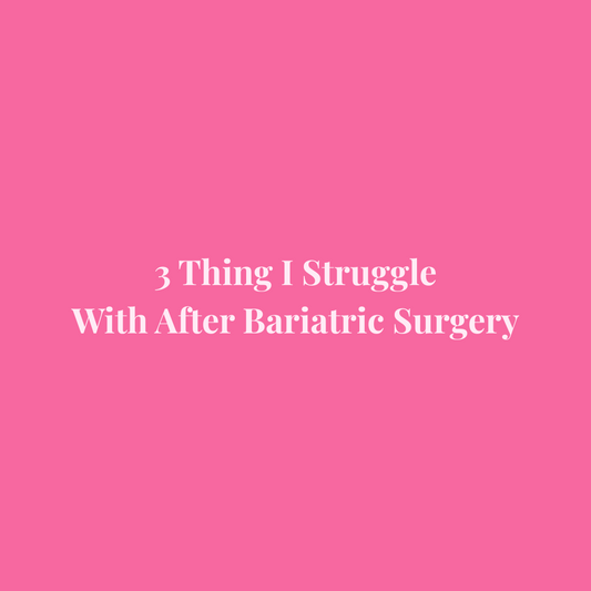 3 Things I Struggle With After Bariatric Surgery