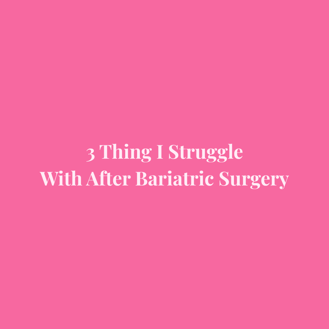 3 Things I Struggle With After Bariatric Surgery